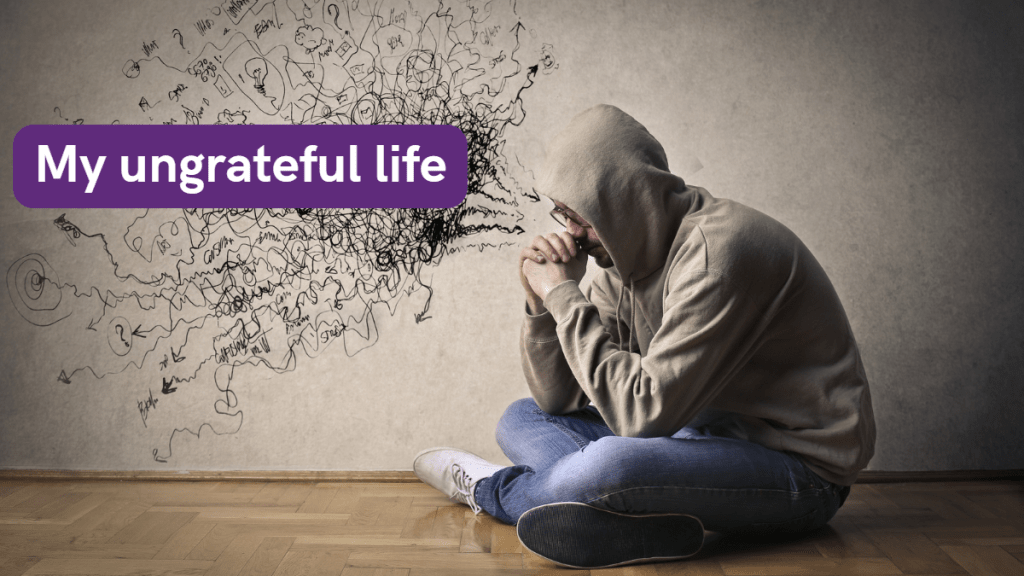 My ungrateful Life……..